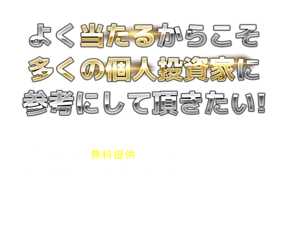 
            「よく当たるからこそ多くの個人投資家に参考にして頂きたい!」
            だからこその無料提供ですのでこの機会にぜひ、ご登録ください!
          